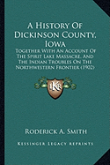 A History Of Dickinson County, Iowa: Together With An Account Of The Spirit Lake Massacre, And The Indian Troubles On The Northwestern Frontier (1902)