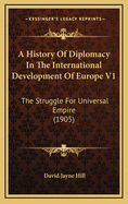 A History of Diplomacy in the International Development of Europe V1: The Struggle for Universal Empire (1905)