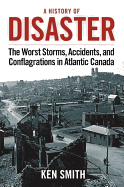 A History of Disaster (2nd Edition): The Worst Storms, Accidents, and Conflagrations in Atlantic Canada