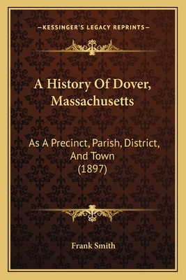 A History Of Dover, Massachusetts: As A Precinct, Parish, District, And Town (1897) - Smith, Frank