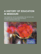 A History of Education in Missouri: The Essential Facts Concerning the History and Organization of Missouri's Schools