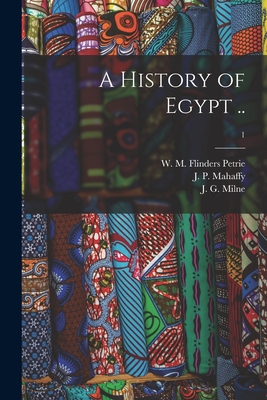 A History of Egypt ..; 1 - Petrie, W M Flinders (William Matthew (Creator), and Mahaffy, J P (John Pentland) 1839- (Creator), and Milne, J G (Joseph...