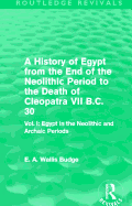 A History of Egypt from the End of the Neolithic Period to the Death of Cleopatra VII B.C. 30 (Routledge Revivals): Vol. I: Egypt in the Neolithic and Archaic Periods