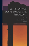 A History of Egypt Under the Pharaohs: Derived Entirely From the Monuments; Volume 1