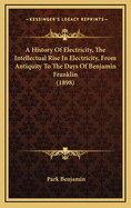 A History of Electricity, the Intellectual Rise in Electricity, from Antiquity to the Days of Benjamin Franklin (1898)