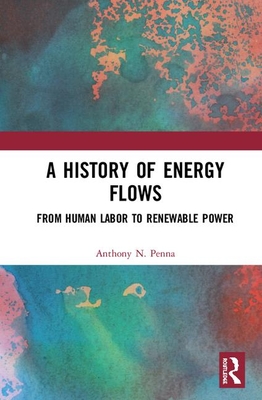 A History of Energy Flows: From Human Labor to Renewable Power - Penna, Anthony N.