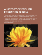 A History of English Education in India: Its Rise, Development, Progress, Present Condition and Prospects, Being a Narrative of the Various Phases of Educational Policy and Measures Adopted Under the British Rule from Its Beginning to the Present Period,