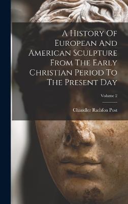 A History Of European And American Sculpture From The Early Christian Period To The Present Day; Volume 2 - Post, Chandler Rathfon