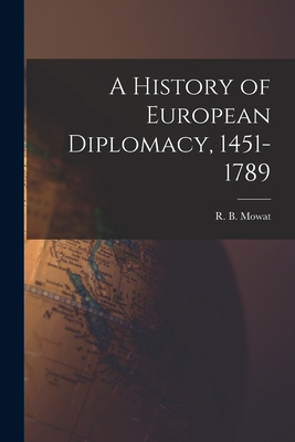 A History of European Diplomacy, 1451-1789 - Mowat, R B (Robert Balmain) 1883-1 (Creator)