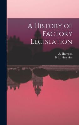 A History of Factory Legislation - Hutchins, B L, and Harrison, A