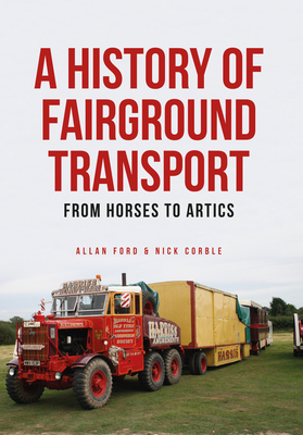 A History of Fairground Transport: From Horses to Artics - Ford, Allan, and Corble, Nick