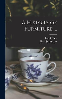 A History of Furniture, .. - Palliser, Bury, and Jacquemart, Albert