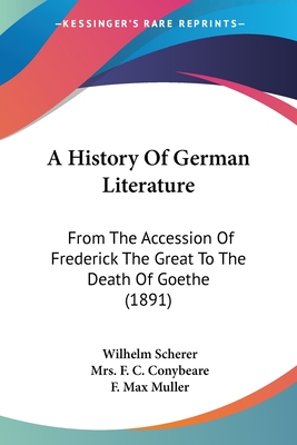 A History Of German Literature: From The Accession Of Frederick The Great To The Death Of Goethe (1891) - Scherer, Wilhelm, and Conybeare, F C, Mrs. (Translated by), and Muller, F Max (Editor)