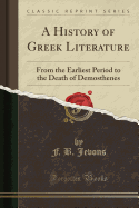 A History of Greek Literature: From the Earliest Period to the Death of Demosthenes (Classic Reprint)
