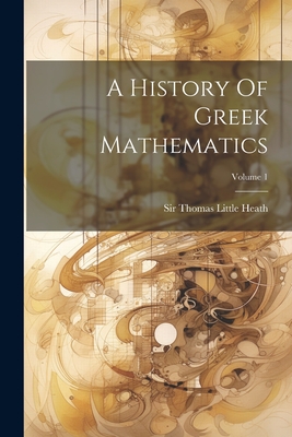A History Of Greek Mathematics; Volume 1 - Sir Thomas Little Heath (Creator)