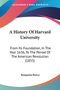 A History Of Harvard University: From Its Foundation, In The Year 1636, To The Period Of The American Revolution (1833)
