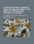 A History of Hindu Chemistry from the Earliest Times to the Middle of the Sixteenth Century, A. D.: With Sanskrit Texts, Variants, Translation and Illustrations