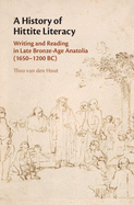 A History of Hittite Literacy: Writing and Reading in Late Bronze-Age Anatolia (1650-1200 BC)