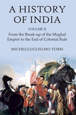 A History of India Volume 2: From the Break-up of the Mughal Empire to the End of Colonial Rule - Torri, Michelguglielmo