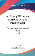 A History Of Indian Missions On The Pacific Coast: Oregon, Washington And Idaho (1882)