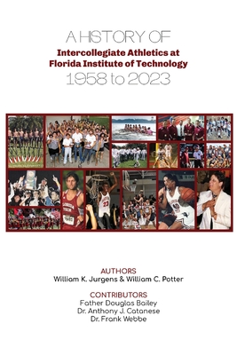 A History of Intercollegiate Athletics at Florida Institute of Technology from 1958 to 2023 - Jurgens, William K, and Potter, William C