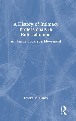 A History of Intimacy Professionals in Entertainment: An Inside Look at a Movement - Haney, Brooke M