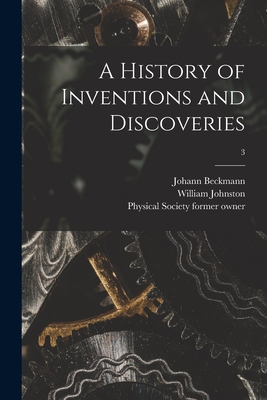 A History of Inventions and Discoveries [electronic Resource]; 3 - Beckmann, Johann 1739-1811, and Johnston, William, and Physical Society (Guy's Hospital) for (Creator)