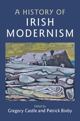 A History of Irish Modernism - Castle, Gregory (Editor), and Bixby, Patrick (Editor)