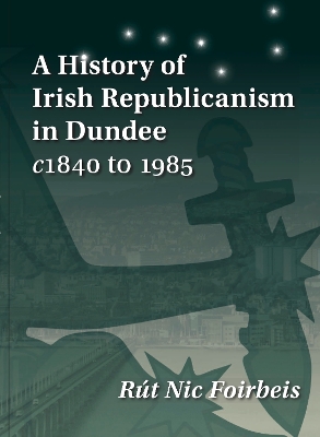 A History of Irish Republicanism in Dundee c1840 to 1985 - Nic Foirbeis, Rut