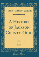 A History of Jackson County, Ohio, Vol. 1 (Classic Reprint)