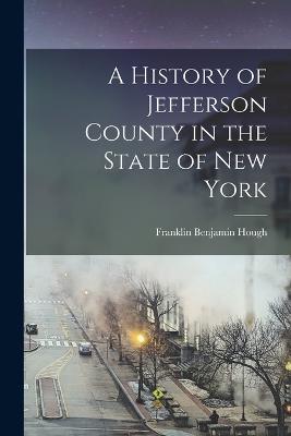 A History of Jefferson County in the State of New York - Hough, Franklin Benjamin 1822-1885 (Creator)