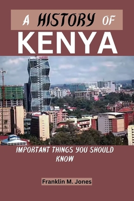 A History of Kenya: Important things you should know - Jones, Franklin M
