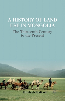 A History of Land Use in Mongolia: The Thirteenth Century to the Present - Endicott, Elizabeth