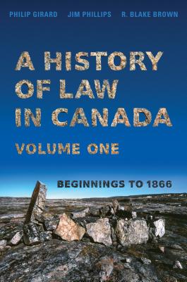 A History of Law in Canada, Volume One: Beginnings to 1866 - Girard, Philip, and Phillips, Jim, and Brown, R Blake