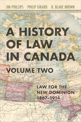 A History of Law in Canada, Volume Two: Law for a New Dominion, 1867-1914 - Phillips, Jim, and Girard, Philip, and Brown, R Blake