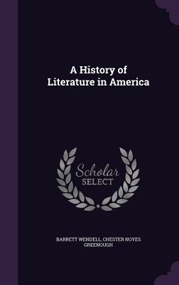 A History of Literature in America - Wendell, Barrett, and Greenough, Chester Noyes