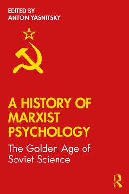 A History of Marxist Psychology: The Golden Age of Soviet Science - Yasnitsky, Anton (Editor)