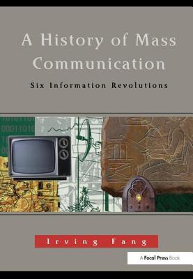 A History of Mass Communication: Six Information Revolutions - Fang, Irving