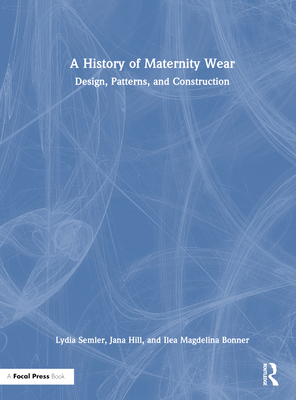 A History of Maternity Wear: Design, Patterns, and Construction - Semler, Lydia, and Hill, Jana, and Bonner, Ilea Magdelina