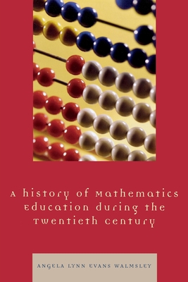 A History of Mathematics Education during the Twentieth Century - Walmsley, Angela Lynn Evans