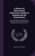 A History of Matrimonial Institutions Chiefly in England and the United States: With an Introductory Analysis of the Literature and the Theories of Primitive Marriage and the Family, Volume 1