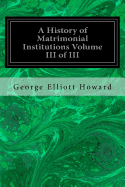 A History of Matrimonial Institutions Volume III of III