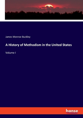 A History of Methodism in the United States: Volume I - Buckley, James Monroe