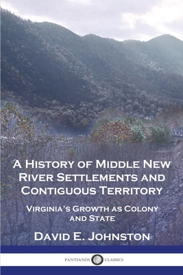 A History of Middle New River Settlements and Contiguous Territory: Virginia's Growth as Colony and State - Johnston, David E