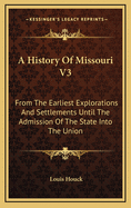 A History of Missouri V3: From the Earliest Explorations and Settlements Until the Admission of the State Into the Union