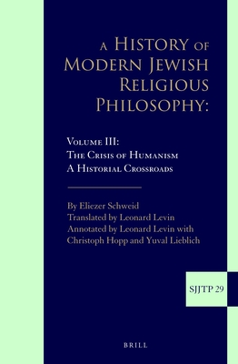 A History of Modern Jewish Religious Philosophy: Volume III: The Crisis of Humanism. a Historical Crossroads - Schweid, Eliezer
