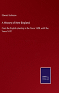 A History of New England: From the English planting in the Yeere 1628, untill the Yeere 1652