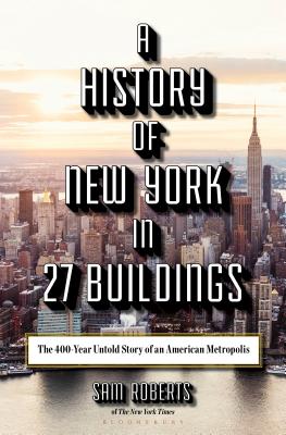 A History of New York in 27 Buildings: The 400-Year Untold Story of an American Metropolis - Roberts, Sam