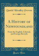 A History of Newfoundland: From the English, Colonial, and Foreign Records (Classic Reprint)