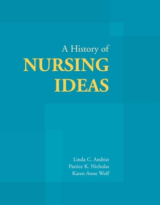 A History of Nursing Ideas - Andrist, Linda C, and Nicholas, Patrice K, Hon., Dnsc, Dhl, MPH, MS, RN, Anp, Faan, and Wolf, Karen Anne